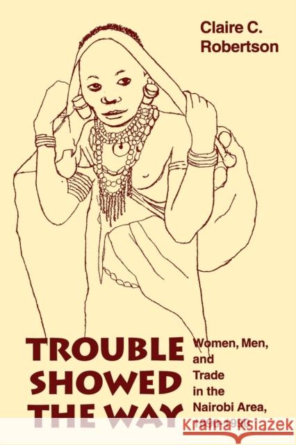 Trouble Showed the Way: Women, Men, and Trade in the Nairobi Area, 1890 - 1990 Robertson, Claire Cone 9780253211514 Indiana University Press - książka