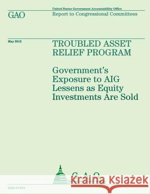 Troubled Asset Relief Program: Government's Exposure to AIG Lessens as Equity Investments are Sold U S Government Accountability Office 9781492104506 Createspace - książka