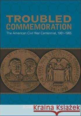 Troubled Commemoration: The American Civil War Centennial, 1961--1965 Robert J. Cook 9780807143650 Louisiana State University Press - książka