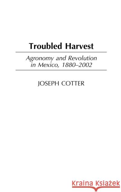 Troubled Harvest: Agronomy and Revolution in Mexico, 1880-2002 Cotter, Joseph 9780313325151 Praeger Publishers - książka