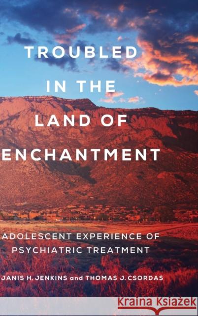 Troubled in the Land of Enchantment: Adolescent Experience of Psychiatric Treatment Thomas J. Csordas Janis H. Jenkins 9780520343511 University of California Press - książka
