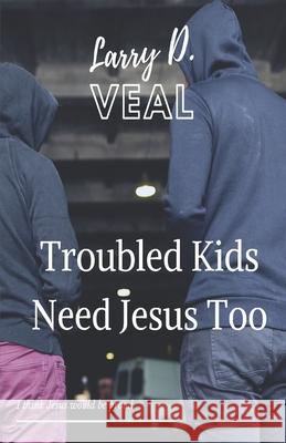 Troubled Kids Need Jesus Too Larry D Veal 9781685641825 Leeds Press Corp - książka