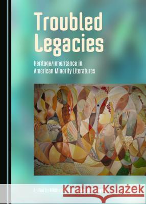 Troubled Legacies: Heritage/Inheritance in American Minority Literatures Michel Feith, Claudine Raynaud 9781443876247 Cambridge Scholars Publishing (RJ) - książka