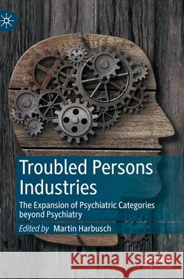 Troubled Persons Industries: The Expansion of Psychiatric Categories Beyond Psychiatry Martin Harbusch 9783030837440 Palgrave MacMillan - książka