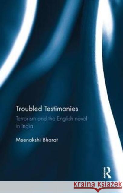 Troubled Testimonies: Terrorism and the English Novel in India Meenakshi Bharat 9780815396086 Routledge Chapman & Hall - książka