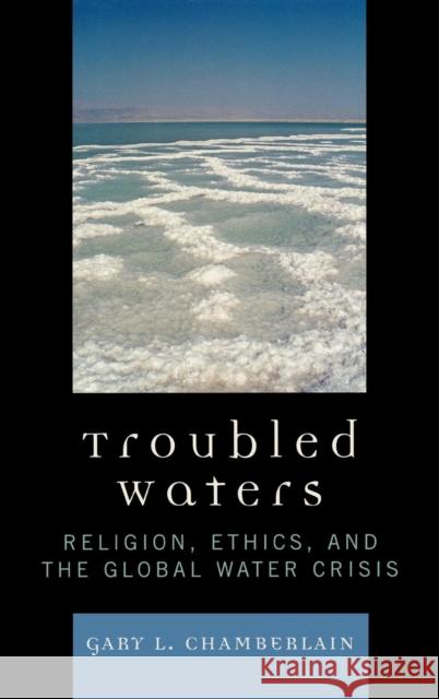 Troubled Waters: Religion, Ethics, and the Global Water Crisis Chamberlain, Gary 9780742552449 Rowman & Littlefield Publishers - książka