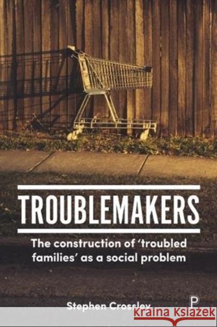 Troublemakers: The Construction of 'Troubled Families' as a Social Problem Crossley, Stephen 9781447334743 Policy Press - książka
