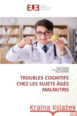 TROUBLES COGNITIFS CHEZ LES SUJETS ÂGÉS MALNUTRIS TOUNSI, Haifa, BEN AHMED, Imen, MANKAI, Roua 9786208980924 Éditions universitaires européennes - książka