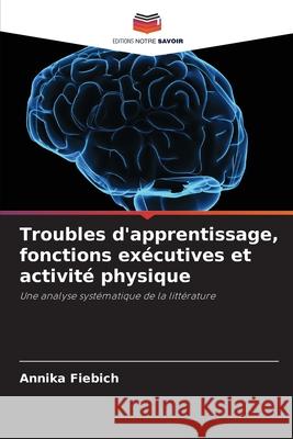 Troubles d'apprentissage, fonctions exécutives et activité physique Fiebich, Annika 9786205633199 Editions Notre Savoir - książka