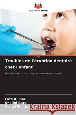Troubles de l'éruption dentaire chez l'enfant Kumari, Lata, Garg, Shalini, Sharma, Vishal 9786209090028 Editions Notre Savoir - książka