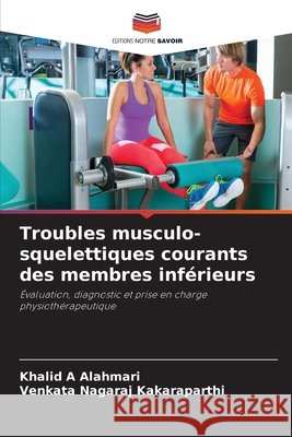 Troubles musculo-squelettiques courants des membres inférieurs Alahmari, Khalid A, Kakaraparthi, Venkata Nagaraj 9786202133845 Editions Notre Savoir - książka