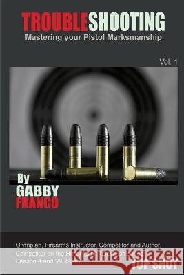 TroubleShooting: Mastering your Pistol Marksmanship Franco, Gabby 9780615824185 Troubleshooting, Mastering Your Pistol Marksm - książka