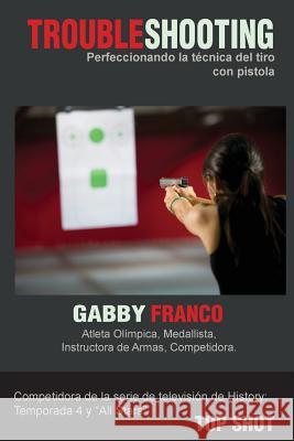 TroubleShooting: Perfeccionando La Tecnica del Tiro con Pistola Franco, Gabby 9781495324055 Createspace - książka