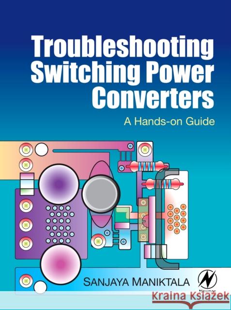 Troubleshooting Switching Power Converters: A Hands-On Guide Maniktala, Sanjaya 9780750684217 Newnes - książka