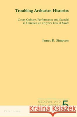 Troubling Arthurian Histories; Court Culture, Performance and Scandal in Chrétien de Troyes's Erec et Enide Simpson, James 9783039113859 Verlag Peter Lang - książka