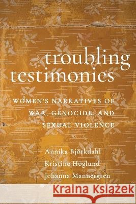 Troubling Testimonies: Women's Narratives of War, Genocide, and Sexual Violence Annika Bj?rkdahl Kristine H?glund Johanna Mannergren 9781479830176 New York University Press - książka