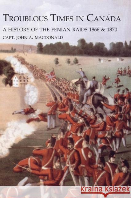 TROUBLOUS TIMES IN CANADAA History Of The Fenian Raids Capt John MacDonald 9781845749941 Naval & Military Press - książka