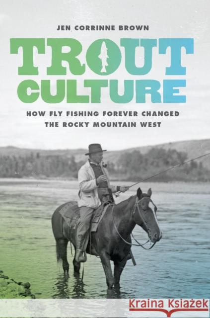 Trout Culture: How Fly Fishing Forever Changed the Rocky Mountain West Jen Corrinne Brown 9780295741703 University of Washington Press - książka