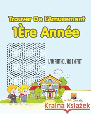 Trouver De L'Amusement 1Ère Année: Labyrinthe Livre Enfant Activity Crusades 9780228217664 Activity Crusades - książka