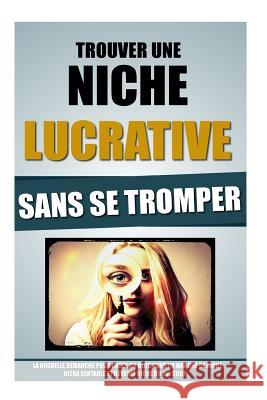 Trouver Une Niche Lucrative Sans Se Tromper: La Nouvelle Démarche Pour Créer Un Blog Dans Un Marché De Niche Ultra Rentable Et Devenir Riche Du 1er Co Roulier, Remy 9781523684106 Createspace Independent Publishing Platform - książka