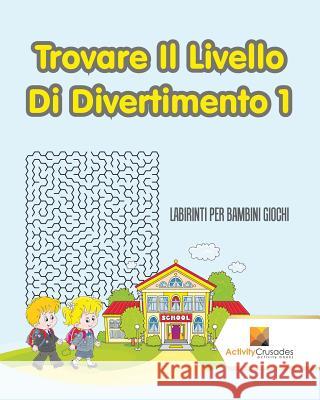 Trovare Il Livello Di Divertimento 1: Labirinti Per Bambini Giochi Activity Crusades 9780228217695 Activity Crusades - książka