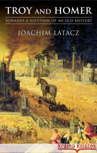 Troy and Homer: Towards a Solution of an Old Mystery Latacz, Joachim 9780199263080 Oxford University Press, USA - książka