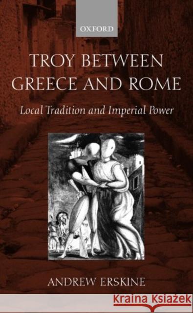 Troy Between Greece and Rome: Local Tradition and Imperial Power Erskine, Andrew 9780199240333 Oxford University Press - książka