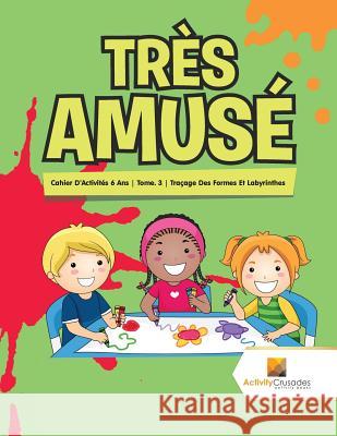 Très Amusé: Cahier D'Activités 6 Ans Tome. 3 Traçage Des Formes Et Labyrinthes Activity Crusades 9780228223207 Activity Crusades - książka