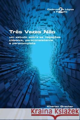 Três Vezes Não: um estudo sobre as negações clássica, paraconsistente e paracompleta Kherian Gracher 9781848903920 College Publications - książka