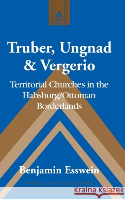 Truber, Ungnad & Vergerio: Territorial Churches in the Habsburg/Ottoman Borderlands Coppa, Frank J. 9781433134005 Peter Lang Publishing Inc - książka