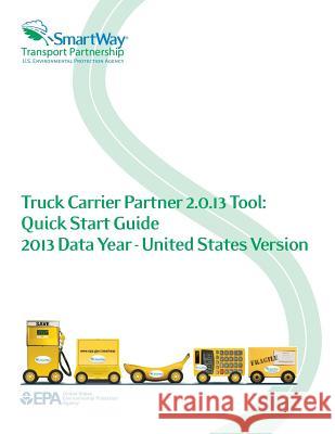 Truck Carrier Partner 2.0.13 Tool: Quick Start Guide 2013 Data Year - United States Vesion U. S. Environment Protection Agency 9781500564094 Createspace - książka