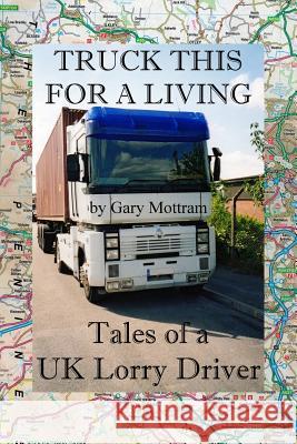 Truck This For A Living: Tales Of A UK Lorry Driver Mottram, Gary 9781500634612 Createspace - książka