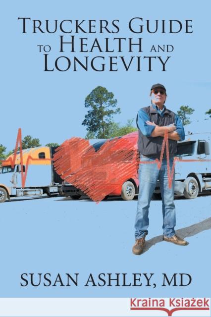 Truckers Guide to Health and Longevity MD Susan Ashley 9781984518361 Xlibris Us - książka