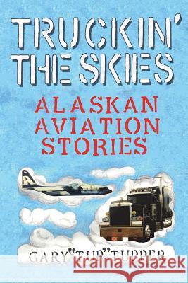 Truckin' The Skies: Alaska Aviation Stories Gary Tup Tupper 9780990345466 Alaska Dreams Publishing - książka