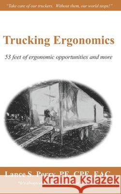 Trucking Ergonomics: 53 feet of ergonomic opportunities and more Perry Pe Cpe, Lance S. 9781984923752 Createspace Independent Publishing Platform - książka