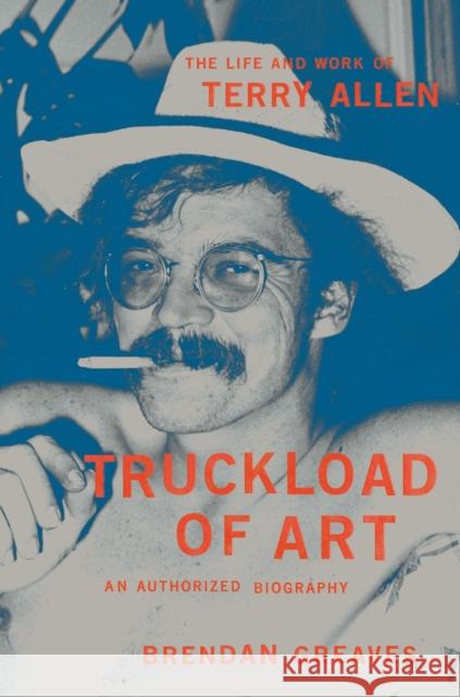 Truckload of Art: The Life and Work of Terry Allen—An Authorized Biography Brendan Greaves 9780306924545 Hachette Books - książka