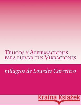 Trucos y Affirmaciones para elevar tus Vibraciones: La ley de la Atraccion Carretero, Milagros De Lourdes 9781495933684 Createspace - książka