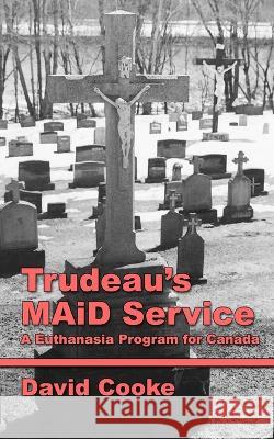 Trudeau's MAiD Service: A Euthanasia Program for Canada David Cooke 9781777413828 Baptist House - książka