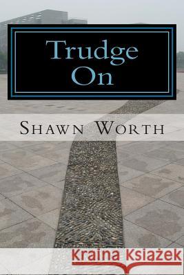Trudge On: The Poetic Works of Shawn Worth Worth, Shawn 9781505262483 Createspace - książka