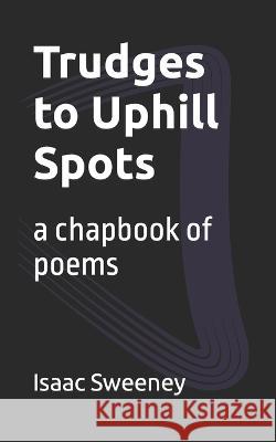 Trudges to Uphill Spots: a chapbook of poems Isaac Sweeney   9798783300172 Independently Published - książka
