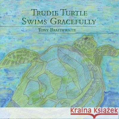 Trudie Turtle Swims Gracefully Tony Braithwaite 9780648887379 Initiate Media Pty Ltd - książka