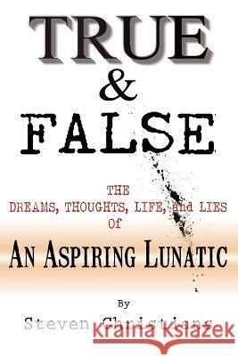 True & False: The Dreams Thoughts Life & Lies of an Aspiring Lunatic Steven P. Christians Steven Cristians Ann Visser 9781475226072 Createspace - książka