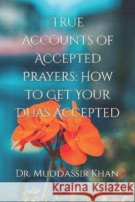 True Accounts of Accepted Prayers: How to Get Your Duas Accepted Dr Muddassir Khan   9798396895157 Independently Published - książka