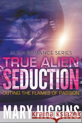 True Alien Seduction: Outing the Flames of Passion (Alien Romance Series) Mary Higgins 9781681276779 Speedy Publishing LLC - książka