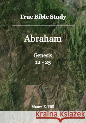 True Bible Study - Abraham Genesis 12-25 Maura K. Hill 9781502589927 Createspace - książka