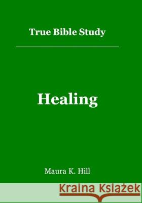 True Bible Study - Healing Maura K. Hill 9781440413452 Createspace - książka
