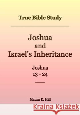 True Bible Study - Joshua and Israel's Inheritance Joshua 13-24 Maura K. Hill 9781976229800 Createspace Independent Publishing Platform - książka