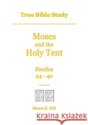 True Bible Study - Moses and the Holy Tent Exodus 24-40 Maura K. Hill 9781542301497 Createspace Independent Publishing Platform - książka