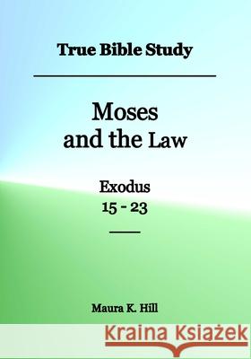 True Bible Study - Moses and the Law Exodus 15-23 Maura K. Hill 9781534784499 Createspace Independent Publishing Platform - książka