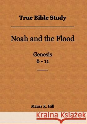 True Bible Study - Noah and the Flood Genesis 6-11 Maura K. Hill 9781499335910 Createspace - książka